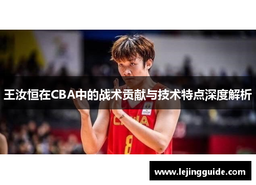 王汝恒在CBA中的战术贡献与技术特点深度解析