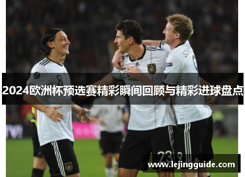 2024欧洲杯预选赛精彩瞬间回顾与精彩进球盘点