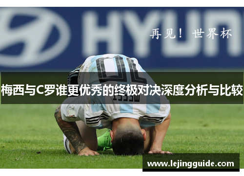 梅西与C罗谁更优秀的终极对决深度分析与比较