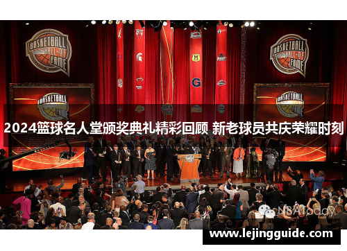 2024篮球名人堂颁奖典礼精彩回顾 新老球员共庆荣耀时刻