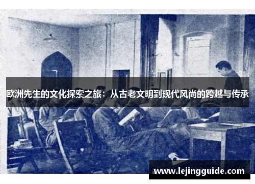 欧洲先生的文化探索之旅：从古老文明到现代风尚的跨越与传承