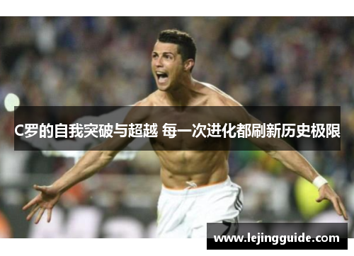 C罗的自我突破与超越 每一次进化都刷新历史极限