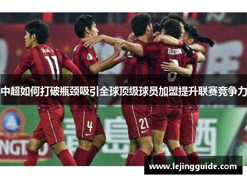 中超如何打破瓶颈吸引全球顶级球员加盟提升联赛竞争力