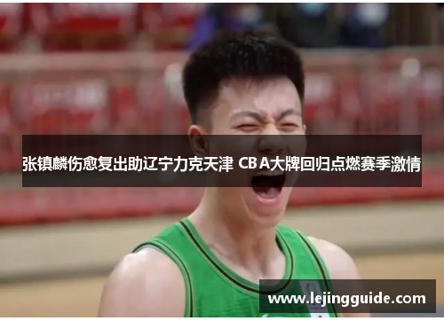 张镇麟伤愈复出助辽宁力克天津 CBA大牌回归点燃赛季激情