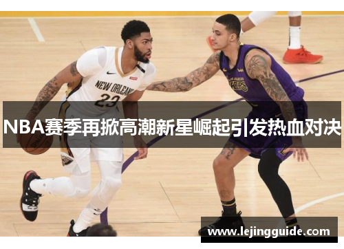 NBA赛季再掀高潮新星崛起引发热血对决