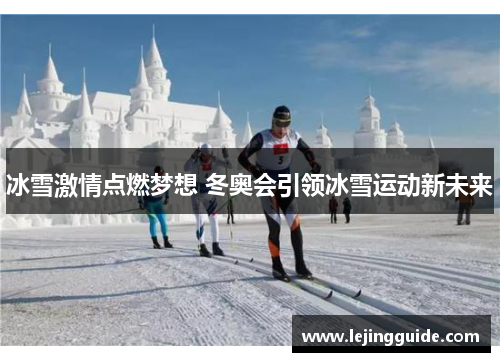 冰雪激情点燃梦想 冬奥会引领冰雪运动新未来