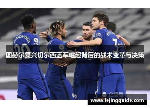 图赫尔复兴切尔西蓝军崛起背后的战术变革与决策