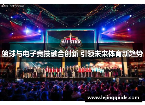 篮球与电子竞技融合创新 引领未来体育新趋势
