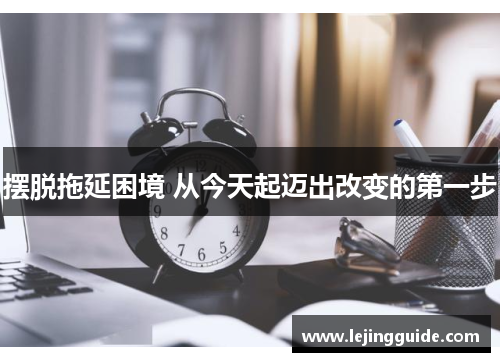 摆脱拖延困境 从今天起迈出改变的第一步