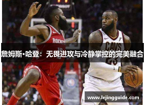 詹姆斯·哈登：无畏进攻与冷静掌控的完美融合