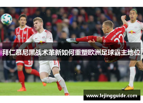 拜仁慕尼黑战术革新如何重塑欧洲足球霸主地位