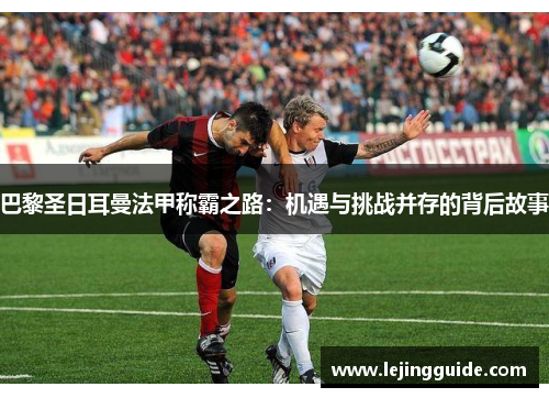 巴黎圣日耳曼法甲称霸之路：机遇与挑战并存的背后故事