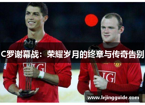 C罗谢幕战：荣耀岁月的终章与传奇告别