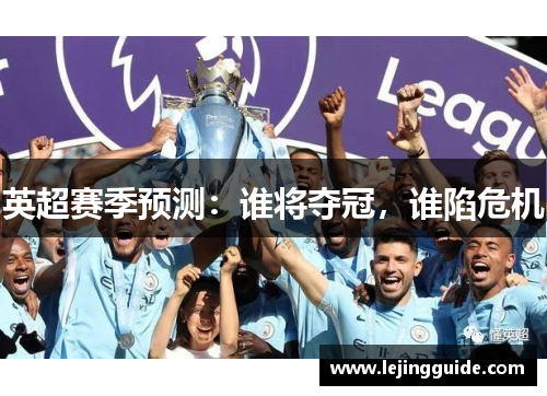 英超赛季预测：谁将夺冠，谁陷危机