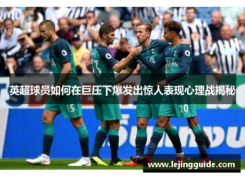 英超球员如何在巨压下爆发出惊人表现心理战揭秘