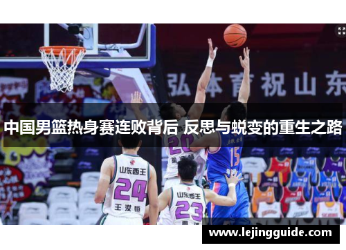 中国男篮热身赛连败背后 反思与蜕变的重生之路