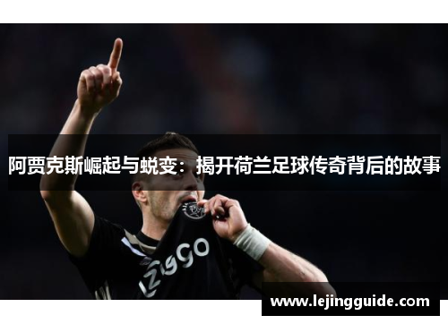 阿贾克斯崛起与蜕变：揭开荷兰足球传奇背后的故事