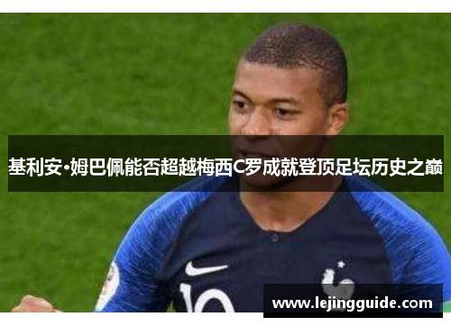 基利安·姆巴佩能否超越梅西C罗成就登顶足坛历史之巅