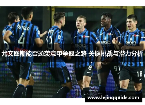 尤文图斯能否逆袭意甲争冠之路 关键挑战与潜力分析