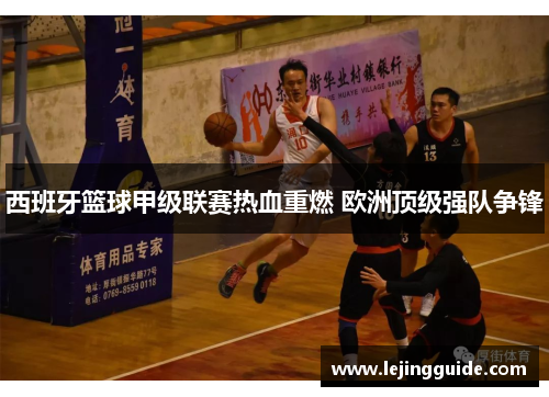 西班牙篮球甲级联赛热血重燃 欧洲顶级强队争锋