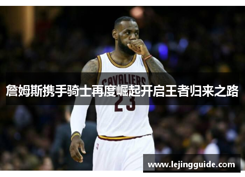 詹姆斯携手骑士再度崛起开启王者归来之路
