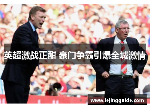 英超激战正酣 豪门争霸引爆全城激情