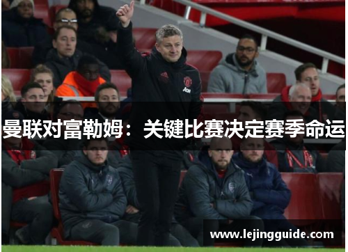 曼联对富勒姆：关键比赛决定赛季命运