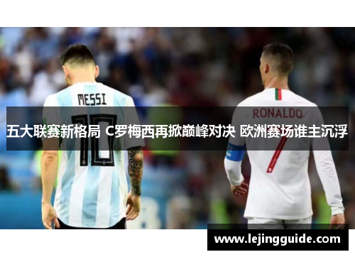 五大联赛新格局 C罗梅西再掀巅峰对决 欧洲赛场谁主沉浮
