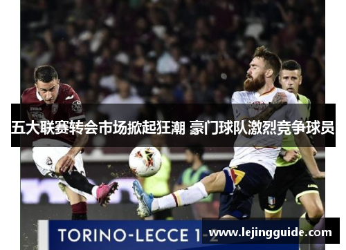 五大联赛转会市场掀起狂潮 豪门球队激烈竞争球员