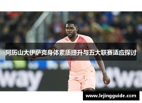 阿历山大伊萨克身体素质提升与五大联赛适应探讨