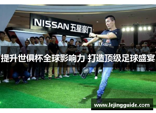 提升世俱杯全球影响力 打造顶级足球盛宴